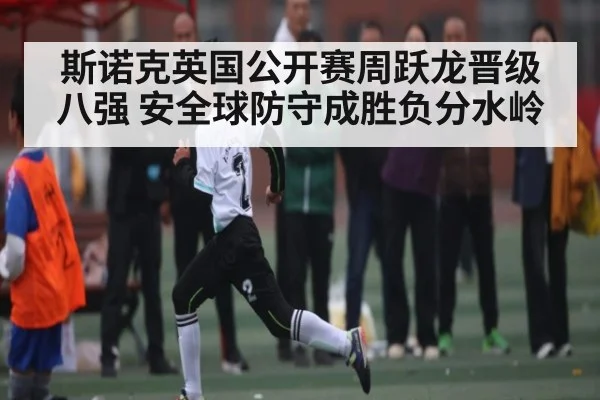 斯诺克英国公开赛周跃龙晋级八强 安全球防守成胜负分水岭