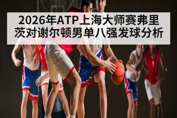 2026年ATP上海大师赛弗里茨对谢尔顿男单八强发球分析