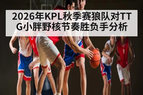2026年KPL秋季赛狼队对TTG小胖野核节奏胜负手分析