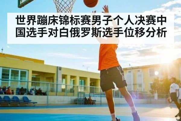 世界蹦床锦标赛男子个人决赛中国选手对白俄罗斯选手位移分析